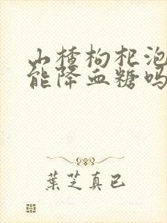山楂枸杞泡水喝能降血糖吗