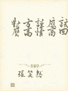 对方说应该的怎么高情商回复