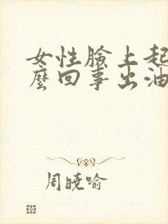女性脸上起痘怎么回事出油毛孔大