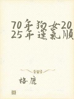 70年狗女2025年运气顺利吗