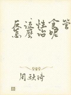 反流性食管炎要怎么治呢