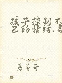 孩子控制不住自己的情绪,易怒,易烦躁