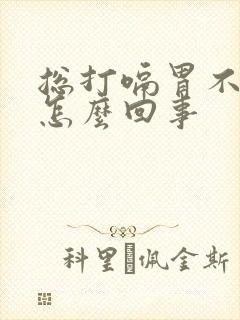 总打嗝胃不舒服怎么回事