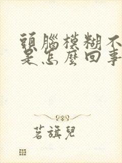 头脑模糊不清晰是怎么回事