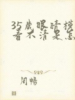 35岁眼睛模糊看不清是怎么回事封面