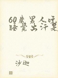 60岁男人晚上睡觉出汗是什么原因