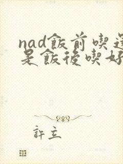 nad饭前吃还是饭后吃好