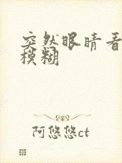 突然眼睛看东西模糊
