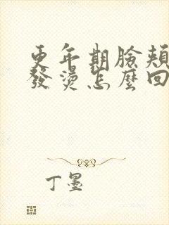 更年期脸颊潮红发烫怎么回事