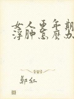女人更年期脸会浮肿怎么办封面