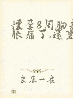 怀孕8周胸部不胀痛了,还变软了