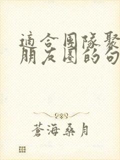 适合团队聚餐发朋友圈的句子