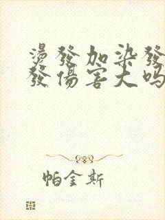 烫发加染发对头发伤害大吗