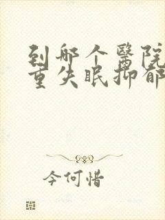 到哪个医院看严重失眠抑郁好