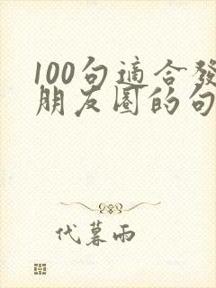 100句适合发朋友圈的句子