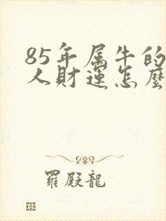 85年属牛的女人财运怎么样