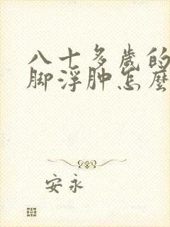 八十多岁的老人脚浮肿怎么回事