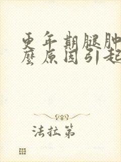 更年期腿肿是什么原因引起的