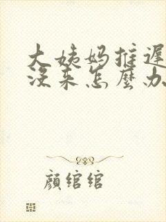 大姨妈推迟好久没来怎么办