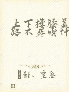 上下楼膝盖疼走路不疼吃什么药