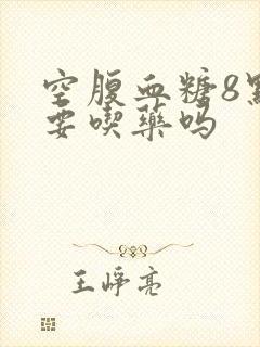 空腹血糖8点需要吃药吗
