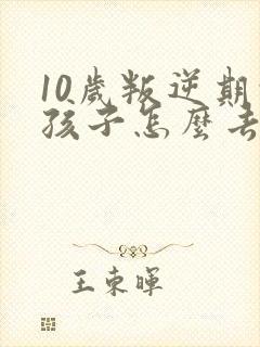 10岁叛逆期的孩子怎么去引导封面