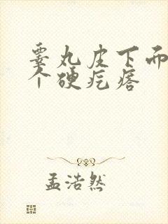 睾丸皮下面生了个硬疙瘩