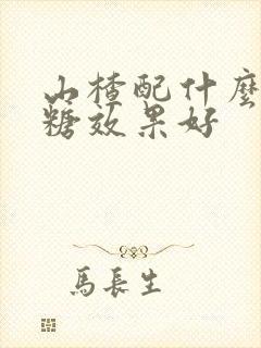 山楂配什么降血糖效果好