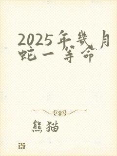 2025年几月蛇一等命