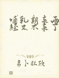 哺乳期来两次月经又不来了怎么回事