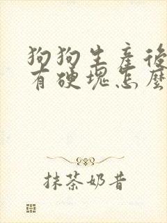 狗狗生产后乳房有硬块怎么治