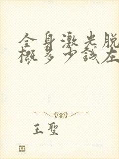 全身激光脱毛大概多少钱左右