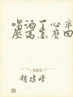 喝酒了心率快血压高怎么回事