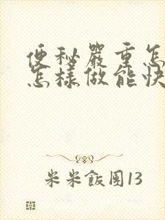 便秘严重怎么办怎样做能快速排便女性
