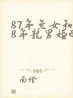 87年兔女和88年龙男婚配婚姻好不好