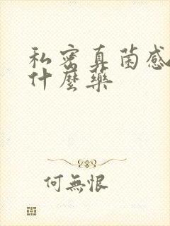 私密真菌感染用什么药