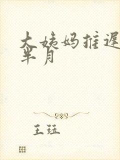 大姨妈推迟1个半月