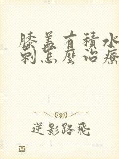 膝盖有积水和骨刺怎么治疗