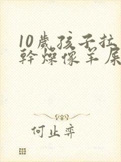 10岁孩子拉屎干燥像羊屎蛋怎么办