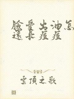 脸爱出油怎么办还长痘痘