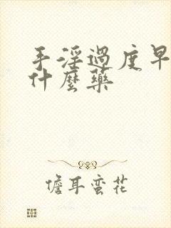 手淫过度早射吃什么药