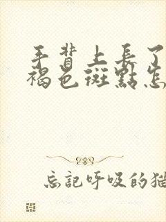 手背上长了好多褐色斑点怎么回事
