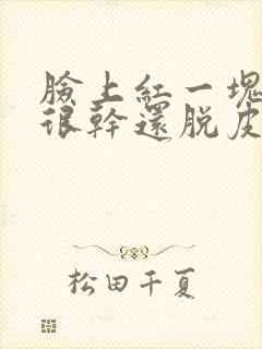 脸上红一块一块很干还脱皮