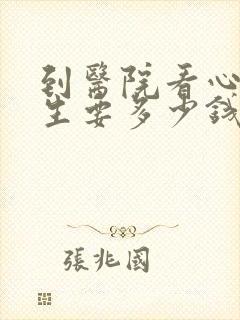 到医院看心理医生要多少钱