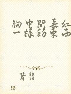 胸中间长红色癣一样的东西