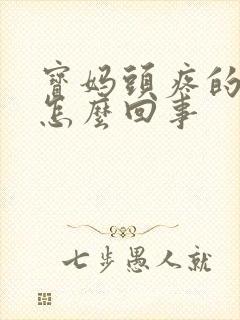 宝妈头疼的厉害怎么回事