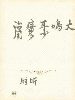 治疗耳鸣大概费用多少