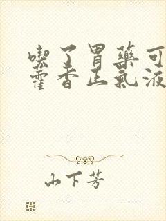 吃了胃药可以吃藿香正气液吗