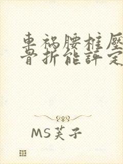 车祸腰椎压缩性骨折能评定为几级伤残封面