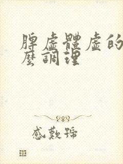 脾虚体虚的人怎么调理